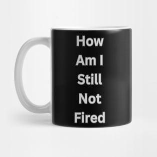 How am I still  not fired? Mug